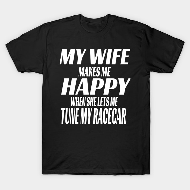 My Wife Makes Me Happy When She Lets Me Tune My RaceCar Funny T-Shirt by Carantined Chao$